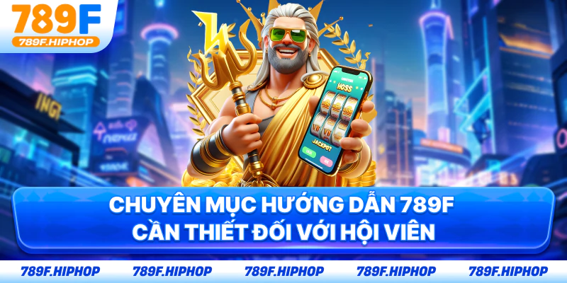 Chuyên mục hướng dẫn 789F cần thiết đối với hội viên