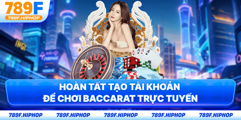 Hoàn tất tạo tài khoản để chơi Baccarat trực tuyến