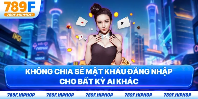 Không chia sẻ mật khẩu đăng nhập cho bất kỳ ai khác